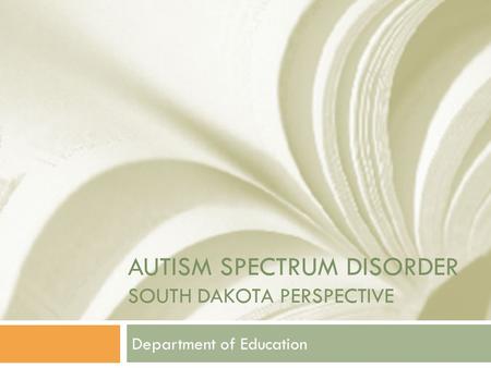 AUTISM SPECTRUM DISORDER SOUTH DAKOTA PERSPECTIVE Department of Education.