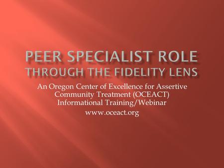 An Oregon Center of Excellence for Assertive Community Treatment (OCEACT) Informational Training/Webinar www.oceact.org.