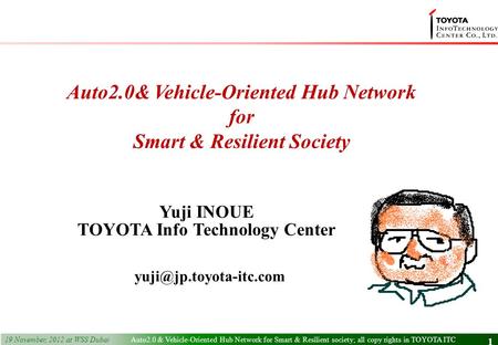 2 nd December, 2011 1 1 Yuji INOUE TOYOTA Info Technology Center Auto2.0& Vehicle-Oriented Hub Network for Smart & Resilient Society.