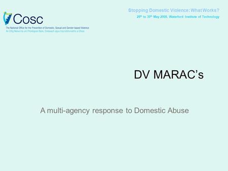 Stopping Domestic Violence: What Works? 28 th to 30 th May 2008, Waterford Institute of Technology DV MARAC’s A multi-agency response to Domestic Abuse.