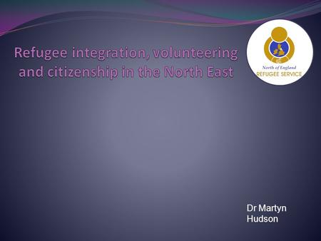 Dr Martyn Hudson. AGENDA Introducing the UK History of Migration in the North East of the UK Challenges of integration Preventing Violent Extremism Volunteering.