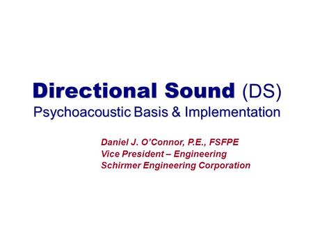 Directional Sound Psychoacoustic Basis & Implementation Directional Sound (DS) Psychoacoustic Basis & Implementation Daniel J. O’Connor, P.E., FSFPE Vice.