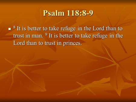 Psalm 118:8-9 8 It is better to take refuge in the Lord than to trust in man. 9 It is better to take refuge in the Lord than to trust in princes.