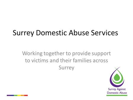 Surrey Domestic Abuse Services Working together to provide support to victims and their families across Surrey.