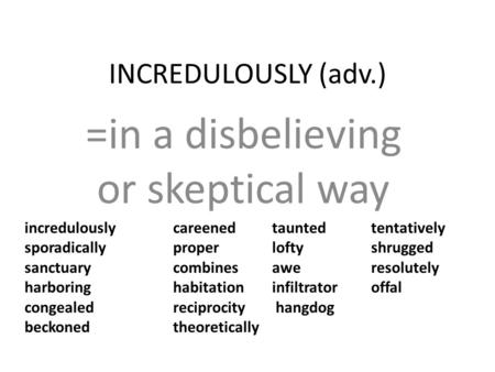 INCREDULOUSLY (adv.) =in a disbelieving or skeptical way incredulously careened taunted tentatively sporadically proper lofty shrugged sanctuary combines.