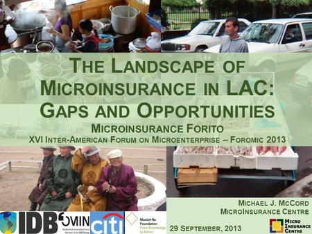 T HE L ANDSCAPE OF M ICROINSURANCE IN LAC: G APS AND O PPORTUNITIES M ICROINSURANCE F ORITO XVI I NTER -A MERICAN F ORUM ON M ICROENTERPRISE – F OROMIC.