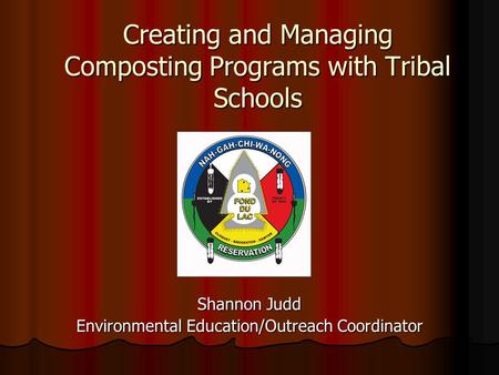 Creating and Managing Composting Programs with Tribal Schools Shannon Judd Environmental Education/Outreach Coordinator.