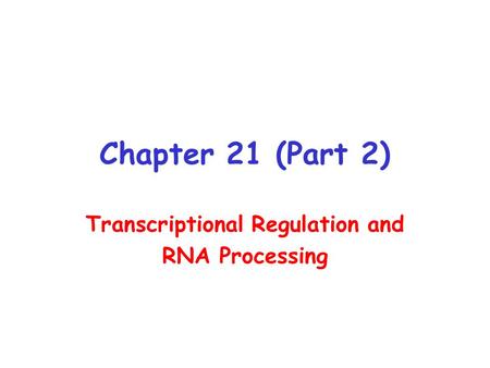 Chapter 21 (Part 2) Transcriptional Regulation and RNA Processing.