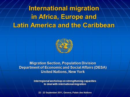 Interregional workshop on strengthening capacities to deal with international migration 22 - 23 September 2011, Geneva, Palais des Nations Migration Section,