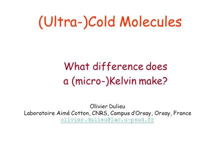 (Ultra-)Cold Molecules What difference does a (micro-)Kelvin make? Olivier Dulieu Laboratoire Aimé Cotton, CNRS, Campus d’Orsay, Orsay, France