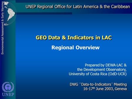 Environmental Assessment & Early Warning UNEP Regional Office for Latin America & the Caribbean DWG ¨Data-to-Indicators¨ Meeting 16-17 th June 2003, Geneva.