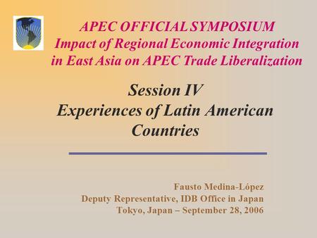 Session IV Experiences of Latin American Countries Fausto Medina-López Deputy Representative, IDB Office in Japan Tokyo, Japan – September 28, 2006 APEC.