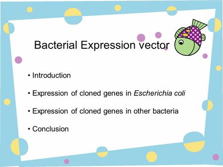 Bacterial Expression vector Introduction Expression of cloned genes in Escherichia coli Expression of cloned genes in other bacteria Conclusion.