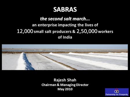 SABRAS the second salt march... 12,0002,50,000 SABRAS the second salt march... an enterprise impacting the lives of 12,000 small salt producers & 2,50,000.