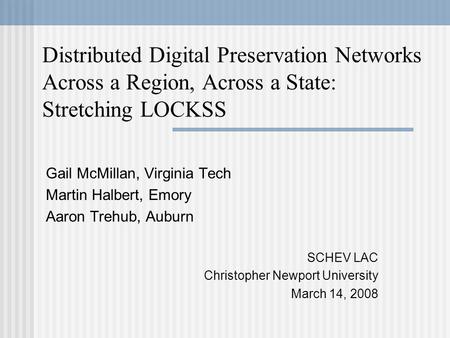 Distributed Digital Preservation Networks Across a Region, Across a State: Stretching LOCKSS Gail McMillan, Virginia Tech Martin Halbert, Emory Aaron Trehub,