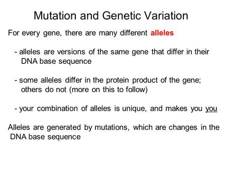 Mutation and Genetic Variation For every gene, there are many different alleles - alleles are versions of the same gene that differ in their DNA base sequence.