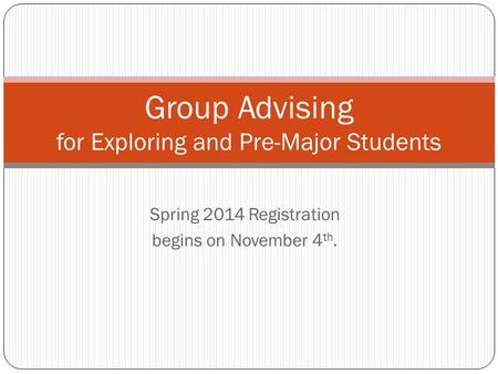 Spring 2014 Registration begins on November 4 th. Group Advising for Exploring and Pre-Major Students.