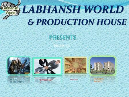 & PRODUCTION HOUSE & PRODUCTION HOUSE LABHANSH WORLD PROJECTS:- MOVIE PRODUCTION HOUSING PROJECT INVESTMEN T SHARES.