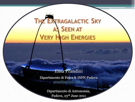 T HE E XTRAGALACTIC S KY AS S EEN AT V ERY H IGH E NERGIES Elisa Prandini Dipartimento di Fisica & INFN Padova