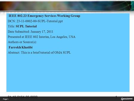 Page 1 IEEE 802.23 Emergency Services Working Group DCN: 23-11-0002-00-SUPL-Tutorial.ppt Title: SUPL Tutorial Date Submitted: January 17, 2011 Presented.