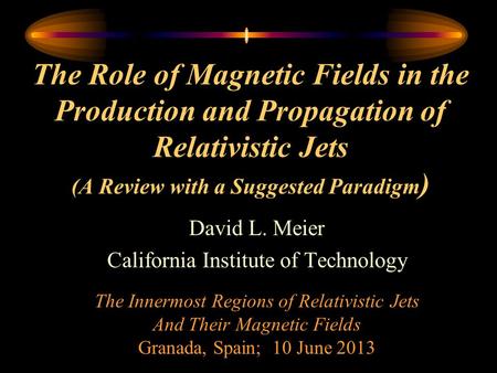 The Role of Magnetic Fields in the Production and Propagation of Relativistic Jets (A Review with a Suggested Paradigm ) David L. Meier California Institute.