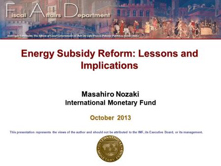 Energy Subsidy Reform: Lessons and Implications Masahiro Nozaki International Monetary Fund October 2013 This presentation represents the views of the.