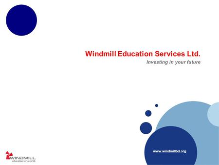 Www.windmillbd.org Windmill Education Services Ltd. Investing in your future.