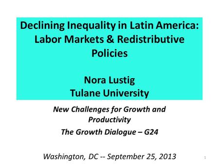 Declining Inequality in Latin America: Labor Markets & Redistributive Policies Nora Lustig Tulane University New Challenges for Growth and Productivity.