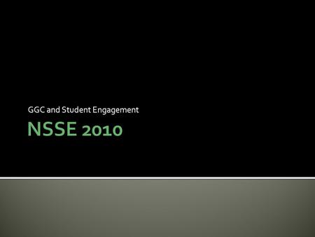 GGC and Student Engagement.  NSSE  Overall: 32%  First Year: 30%  Seniors: 33%  GGC  Overall: 28%  First Year: 26% (381)  Seniors: 38% (120)