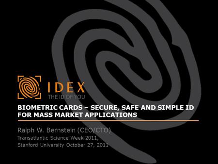 BIOMETRIC CARDS – SECURE, SAFE AND SIMPLE ID FOR MASS MARKET APPLICATIONS Ralph W. Bernstein (CEO/CTO) Transatlantic Science Week 2011, Stanford University.