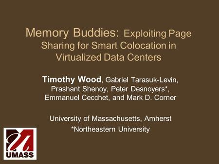 Memory Buddies: Exploiting Page Sharing for Smart Colocation in Virtualized Data Centers Timothy Wood, Gabriel Tarasuk-Levin, Prashant Shenoy, Peter Desnoyers*,