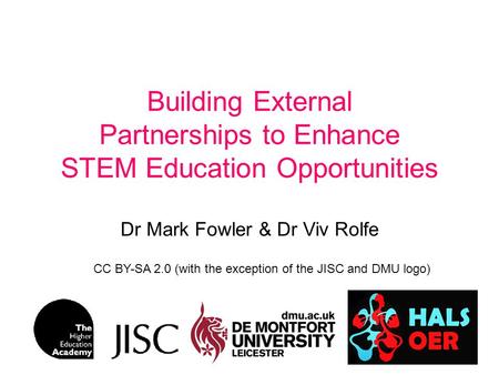 Building External Partnerships to Enhance STEM Education Opportunities Dr Mark Fowler & Dr Viv Rolfe CC BY-SA 2.0 (with the exception of the JISC and DMU.