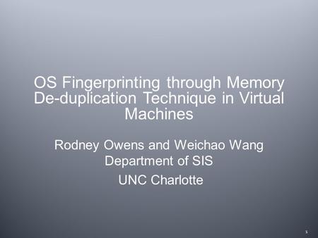 Rodney Owens and Weichao Wang Department of SIS UNC Charlotte 1 OS Fingerprinting through Memory De-duplication Technique in Virtual Machines.