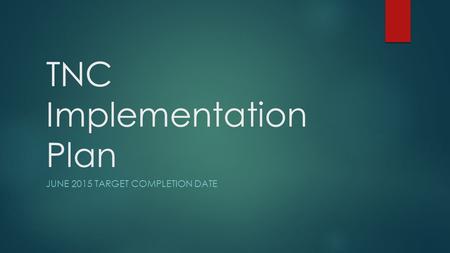 TNC Implementation Plan JUNE 2015 TARGET COMPLETION DATE.