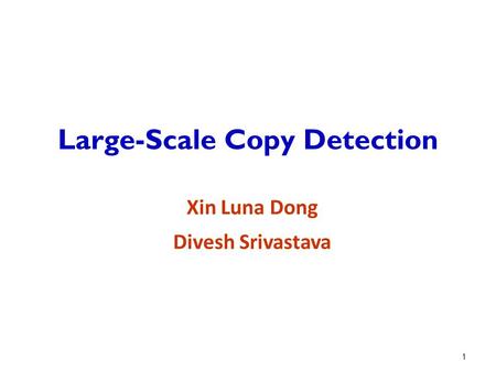 Large-Scale Copy Detection Xin Luna Dong Divesh Srivastava 1.