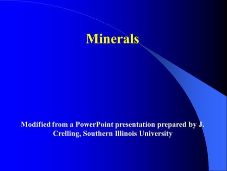 Minerals Modified from a PowerPoint presentation prepared by J. Crelling, Southern Illinois University.