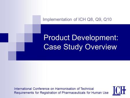 International Conference on Harmonisation of Technical Requirements for Registration of Pharmaceuticals for Human Use Implementation of ICH Q8, Q9, Q10.