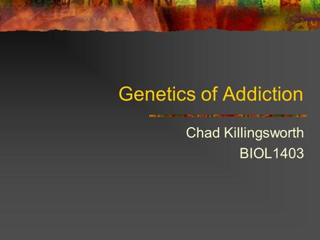 Genetics of Addiction Chad Killingsworth BIOL1403.