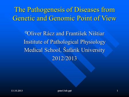 13.10.2013gene13ab.ppt1 The Pathogenesis of Diseases from Genetic and Genomic Point of View Oliver Rácz and František Ništiar  Oliver Rácz and František.