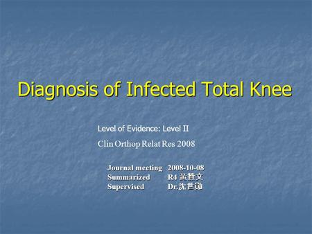 Level of Evidence: Level II Clin Orthop Relat Res 2008 Journal meeting 2008-10-08 Summarized R4 黃贊文 Supervised Dr. 沈世勛 Diagnosis of Infected Total Knee.