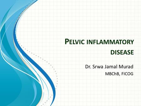 P ELVIC INFLAMMATORY DISEASE Dr. Srwa Jamal Murad MBChB, FICOG.