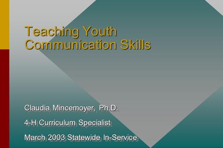 Teaching Youth Communication Skills Claudia Mincemoyer, Ph.D. 4-H Curriculum Specialist March 2003 Statewide In-Service Claudia Mincemoyer, Ph.D. 4-H Curriculum.