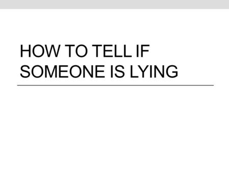 HOW TO TELL IF SOMEONE IS LYING. Attempts to detect lies Lie detector based on theory, liars are nervous pulse rate, blood pressure, respiration, and.