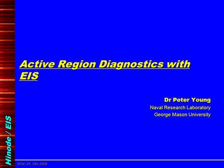 Hinode / EIS Solar 24, Dec 2008 Dr Peter Young, NRL/GMU Active Region Diagnostics with EIS Dr Peter Young Dr Peter Young Naval Research Laboratory George.