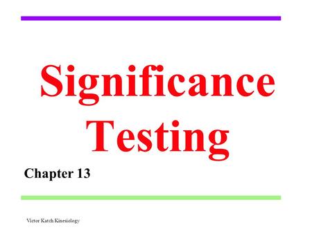 Significance Testing Chapter 13 Victor Katch Kinesiology.