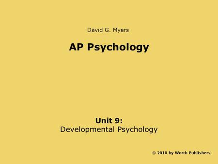 AP Psychology Unit 9: Developmental Psychology © 2010 by Worth Publishers David G. Myers.