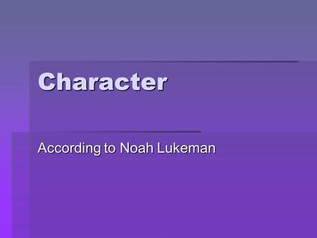 Character According to Noah Lukeman. Characterization  Must be consistent  Must emerge from the action of the story.