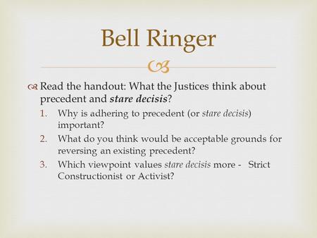   Read the handout: What the Justices think about precedent and stare decisis ? 1.Why is adhering to precedent (or stare decisis ) important? 2.What.