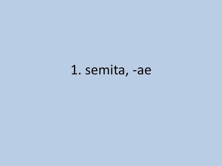 1. semita, -ae. path 2. collis, -is hill 3. immineo, -ēre.