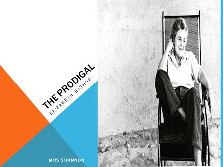 THE PRODIGAL ELIZABETH BISHOP MRS SHANNON. STANZA 1 This poem describes an alcoholic farm labourer who not only works in but sleeps in a pigsty. He.